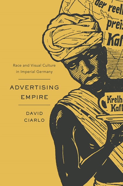 Advertising Empire : Race and Visual Culture in Imperial Germany, Hardback Book
