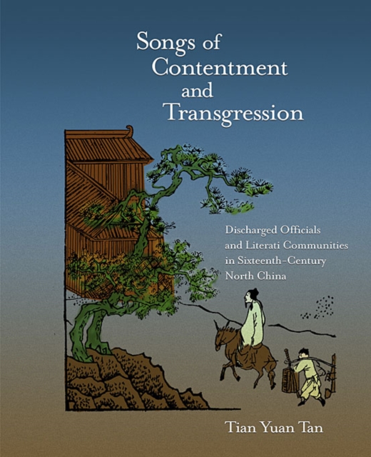 Songs of Contentment and Transgression : Discharged Officials and Literati Communities in Sixteenth-Century North China, Hardback Book
