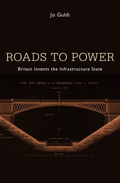 Roads to Power : Britain Invents the Infrastructure State, Hardback Book