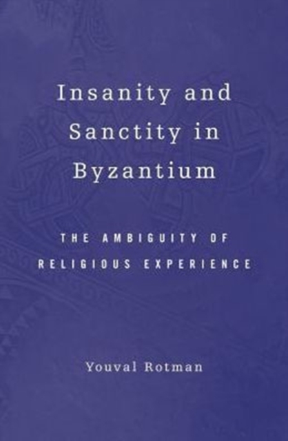 Insanity and Sanctity in Byzantium : The Ambiguity of Religious Experience, Hardback Book