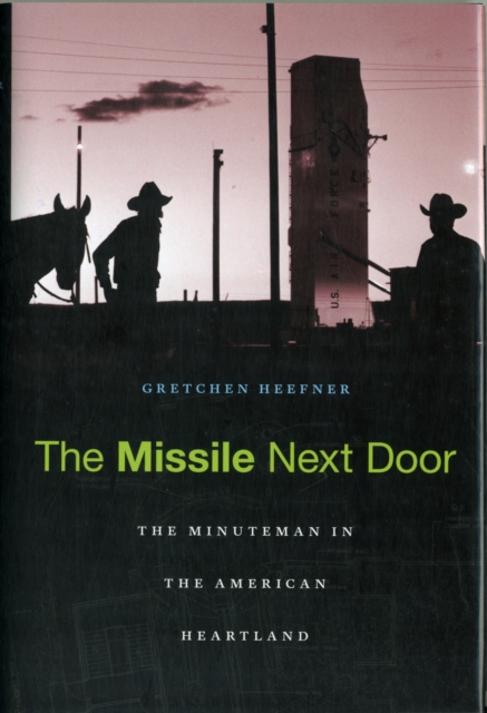 The Missile Next Door : The Minuteman in the American Heartland, Hardback Book