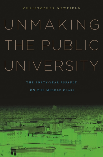 Unmaking the Public University : The Forty-Year Assault on the Middle Class, Paperback / softback Book