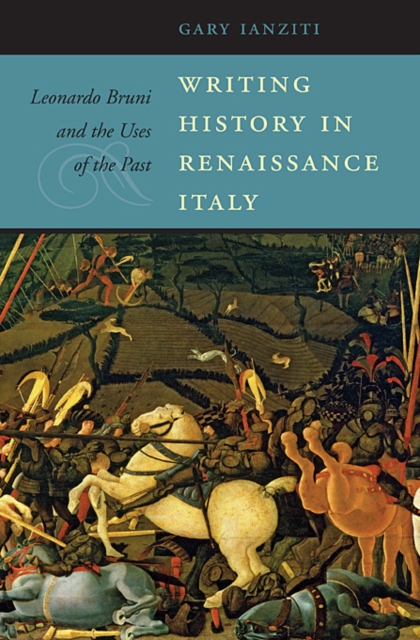Writing History in Renaissance Italy : Leonardo Bruni and the Uses of the Past, Hardback Book