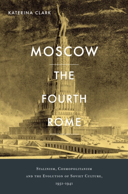 Moscow, the Fourth Rome : Stalinism, Cosmopolitanism, and the Evolution of Soviet Culture, 1931-1941, PDF eBook