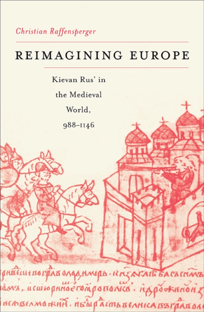 Reimagining Europe : Kievan Rus’ in the Medieval World, 988–1146, Hardback Book
