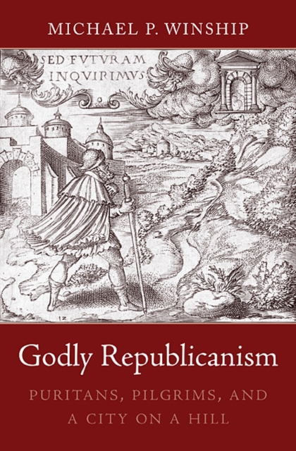 Godly Republicanism : Puritans, Pilgrims, and a City on a Hill, Hardback Book