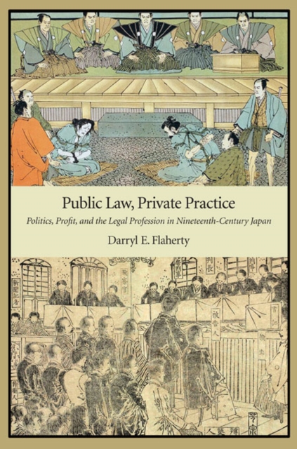 Public Law, Private Practice : Politics, Profit, and the Legal Profession in Nineteenth-Century Japan, Hardback Book