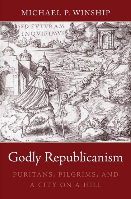 Godly Republicanism : Puritans, Pilgrims, and a City on a Hill, EPUB eBook