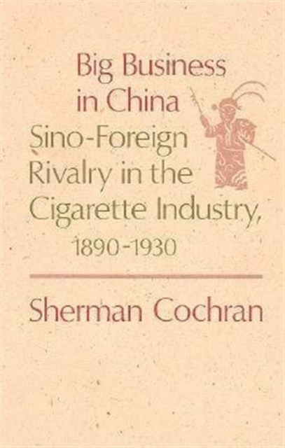 Big Business in China : Sino-Foreign Rivalry in the Cigarette Industry, 1890-1930, Hardback Book