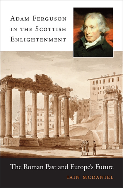 Adam Ferguson in the Scottish Enlightenment : The Roman Past and Europe’s Future, Hardback Book