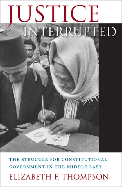 Justice Interrupted : The Struggle for Constitutional Government in the Middle East, Hardback Book