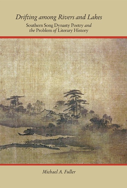 Drifting among Rivers and Lakes : Southern Song Dynasty Poetry and the Problem of Literary History, Hardback Book