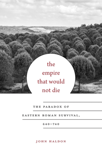 The Empire That Would Not Die : The Paradox of Eastern Roman Survival, 640–740, Hardback Book