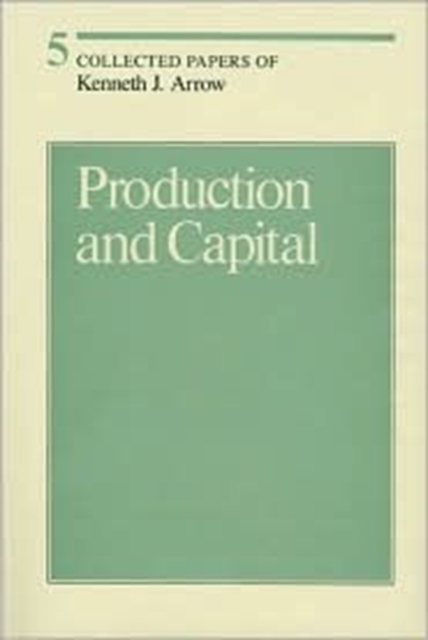 Collected Papers of Kenneth J. Arrow : Production and Capital Volume 5, Hardback Book