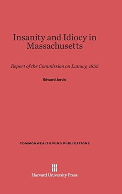 Insanity and Idiocy in Massachusetts : Report of the Commission on Lunacy, 1855, Hardback Book
