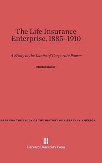 The Life Insurance Enterprise, 1885-1910 : A Study in the Limits of Corporate Power, Hardback Book