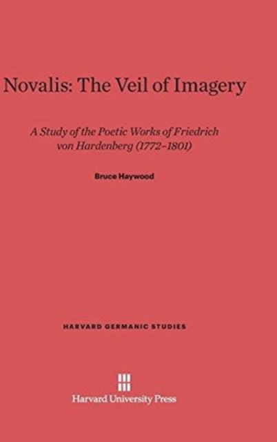 Novalis: The Veil of Imagery : A Study of the Poetic Works of Friedrich Von Hardenberg, 1772-1801, Hardback Book