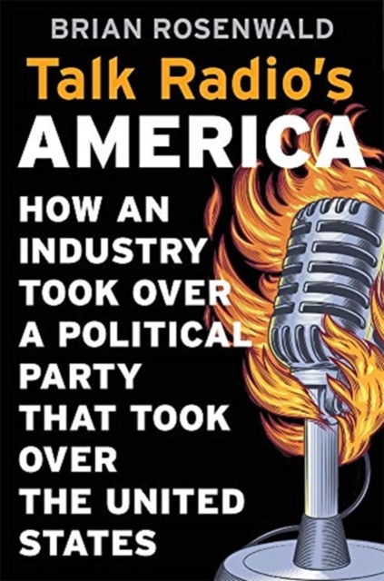 Talk Radio’s America : How an Industry Took Over a Political Party That Took Over the United States, Hardback Book