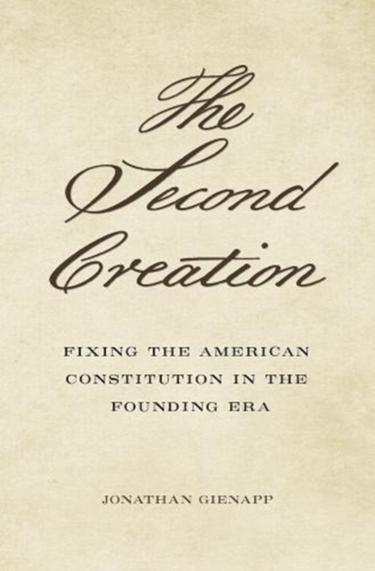 The Second Creation : Fixing the American Constitution in the Founding Era, Hardback Book