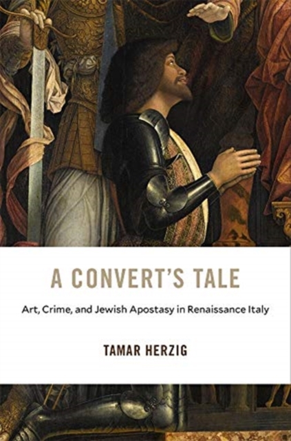 A Convert’s Tale : Art, Crime, and Jewish Apostasy in Renaissance Italy, Hardback Book