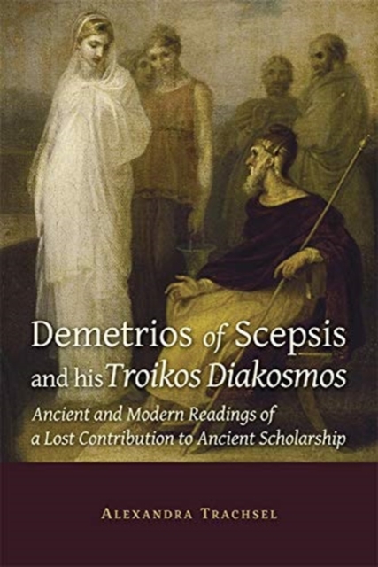 Demetrios of Scepsis and His Troikos Diakosmos : Ancient and Modern Readings of a Lost Contribution to Ancient Scholarship, Paperback / softback Book