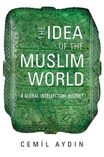 The Idea of the Muslim World : A Global Intellectual History, Paperback / softback Book