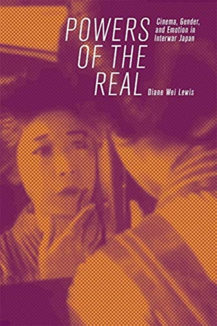 Powers of the Real : Cinema, Gender, and Emotion in Interwar Japan, Hardback Book