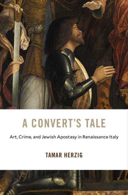 A Convert's Tale : Art, Crime, and Jewish Apostasy in Renaissance Italy, EPUB eBook