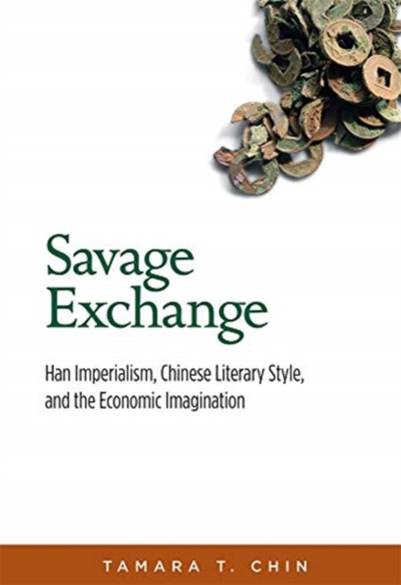 Savage Exchange : Han Imperialism, Chinese Literary Style, and the Economic Imagination, Paperback / softback Book