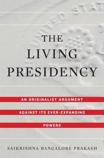 The Living Presidency : An Originalist Argument against Its Ever-Expanding Powers, EPUB eBook