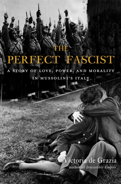 The Perfect Fascist : A Story of Love, Power, and Morality in Mussolini's Italy, EPUB eBook