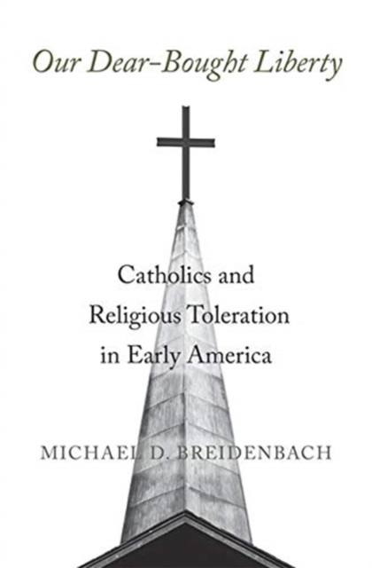 Our Dear-Bought Liberty : Catholics and Religious Toleration in Early America, Hardback Book