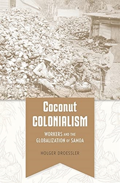 Coconut Colonialism : Workers and the Globalization of Samoa, Hardback Book