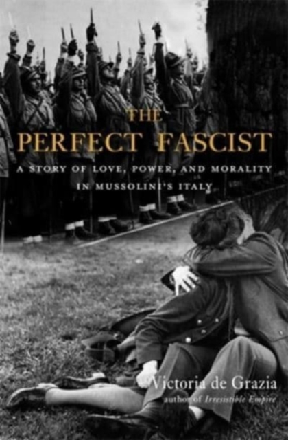 The Perfect Fascist : A Story of Love, Power, and Morality in Mussolini’s Italy, Paperback / softback Book