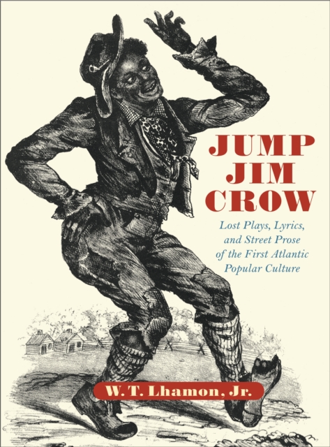 Jump Jim Crow : Lost Plays, Lyrics, and Street Prose of the First Atlantic Popular Culture, PDF eBook