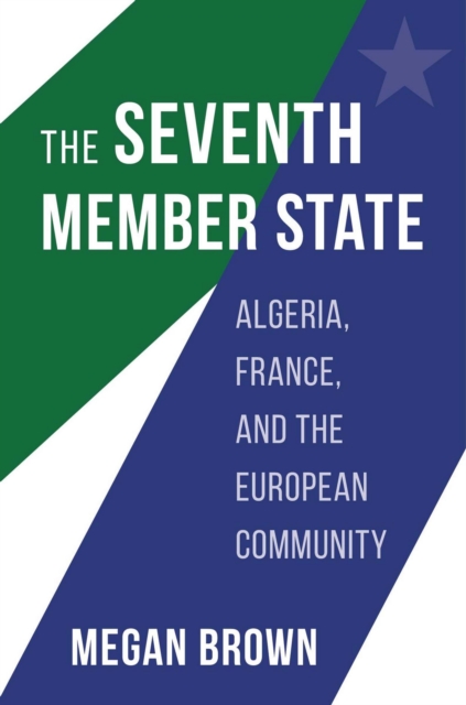 The Seventh Member State : Algeria, France, and the European Community, EPUB eBook