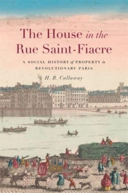 The House in the Rue Saint-Fiacre : A Social History of Property in Revolutionary Paris, Hardback Book