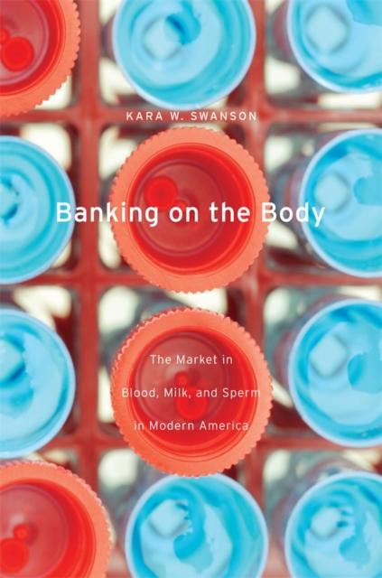 Banking on the Body : The Market in Blood, Milk, and Sperm in Modern America, Hardback Book