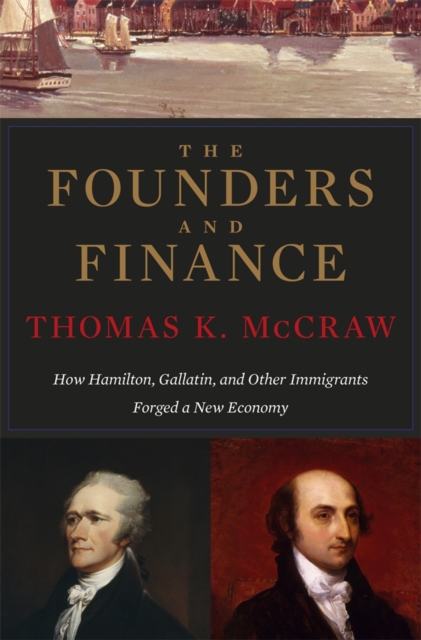 The Founders and Finance : How Hamilton, Gallatin, and Other Immigrants Forged a New Economy, Paperback / softback Book