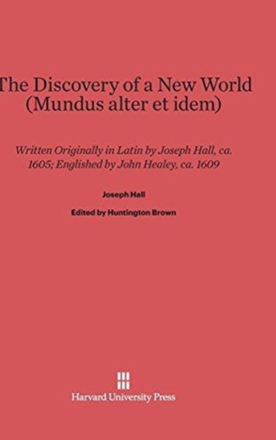 The Discovery of a New World (Mundus Alter Et Idem) : Written Originally in Latin by Joseph Hall, Ca. 1605, Hardback Book