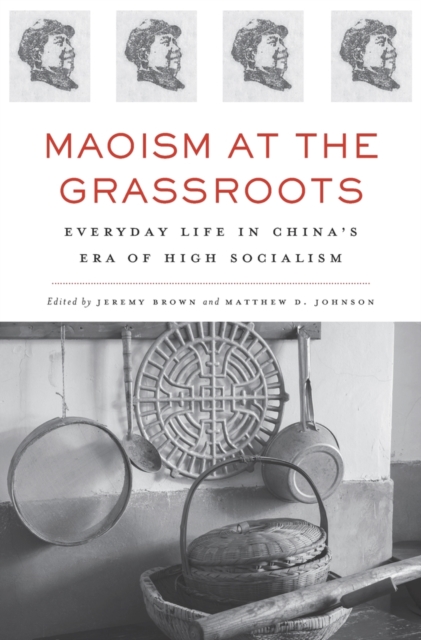 Maoism at the Grassroots : Everyday Life in China’s Era of High Socialism, Hardback Book