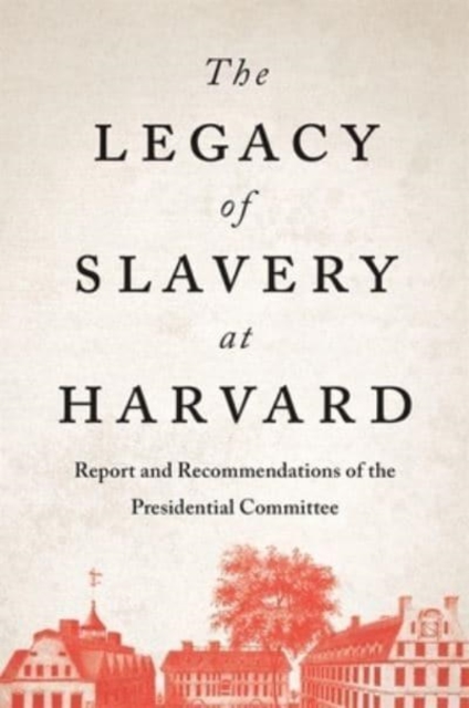 The Legacy of Slavery at Harvard : Report and Recommendations of the Presidential Committee, Hardback Book
