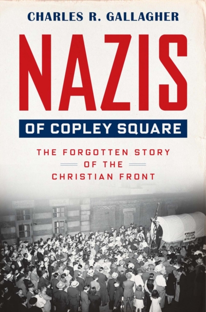 Nazis of Copley Square : The Forgotten Story of the Christian Front, Paperback / softback Book