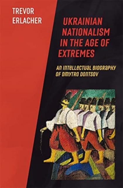 Ukrainian Nationalism in the Age of Extremes : An Intellectual Biography of Dmytro Dontsov, Paperback / softback Book