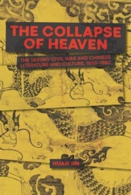 The Collapse of Heaven : The Taiping Civil War and Chinese Literature and Culture, 1850–1880, Hardback Book