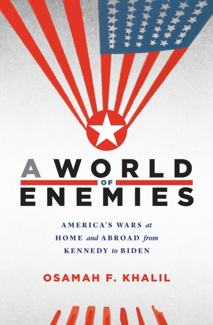A World of Enemies : America's Wars at Home and Abroad from Kennedy to Biden, EPUB eBook