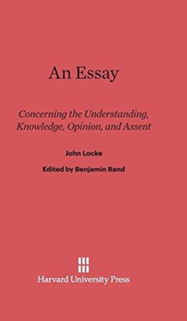 An Essay Concerning the Understanding, Knowledge, Opinion, and Assent : Concerning the Understanding, Knowledge, Opinion, and Assent, Hardback Book