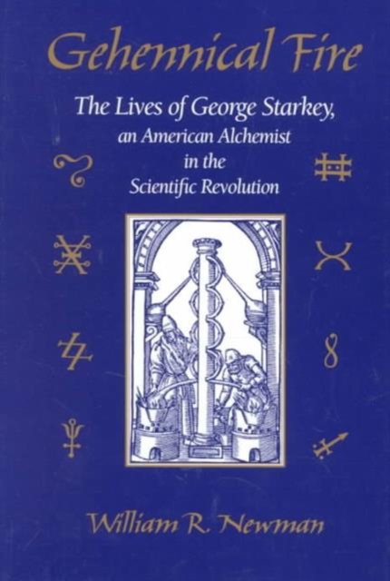 Gehennical Fire : The Lives of George Starkey, an American Alchemist in the Scientific Revolution, Hardback Book
