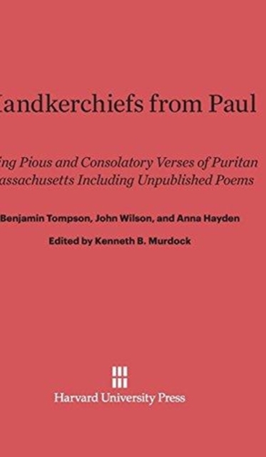 Handkerchiefs from Paul : Being Pious and Consolatory Verses of Puritan Massachusetts Including Unpublished Poems, Hardback Book