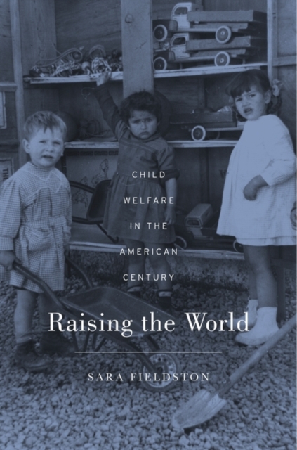 Raising the World : Child Welfare in the American Century, Hardback Book